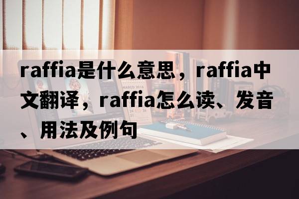 raffia是什么意思，raffia中文翻譯，raffia怎么讀、發(fā)音、用法及例句