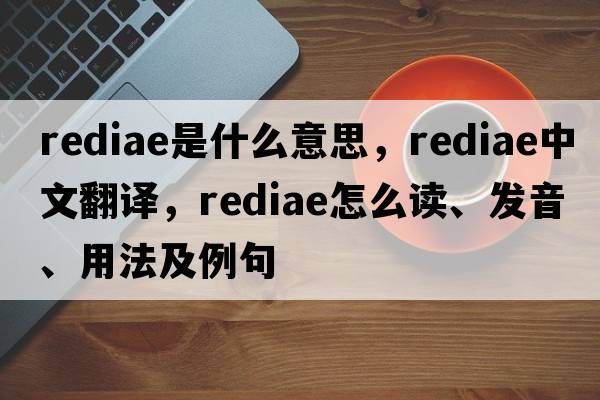 rediae是什么意思，rediae中文翻譯，rediae怎么讀、發(fā)音、用法及例句