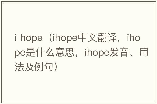 i hope（ihope中文翻譯，ihope是什么意思，ihope發(fā)音、用法及例句）