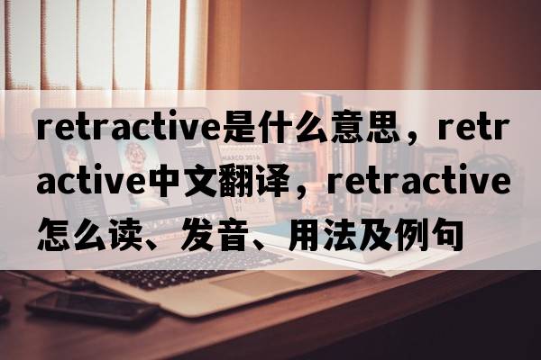 retractive是什么意思，retractive中文翻譯，retractive怎么讀、發(fā)音、用法及例句