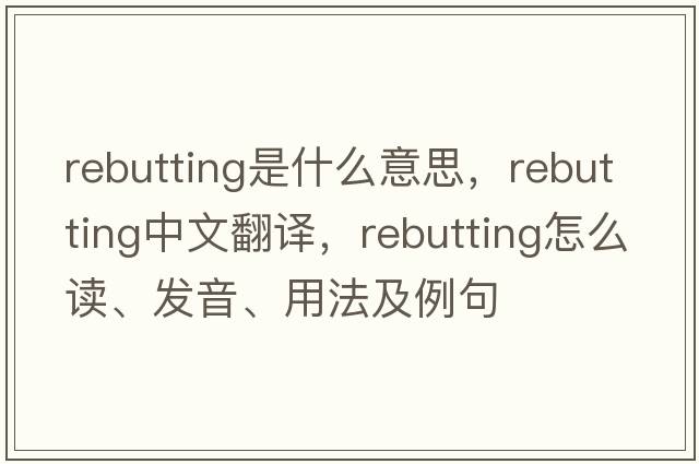rebutting是什么意思，rebutting中文翻譯，rebutting怎么讀、發(fā)音、用法及例句