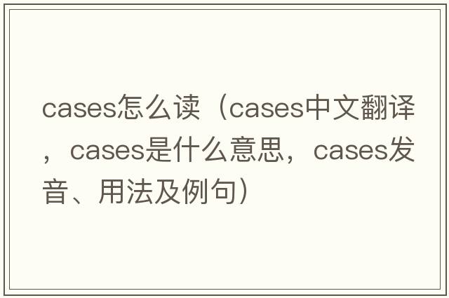cases怎么讀（cases中文翻譯，cases是什么意思，cases發(fā)音、用法及例句）