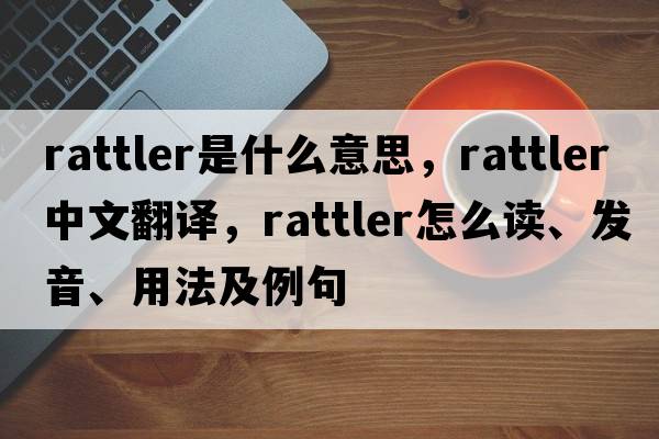rattler是什么意思，rattler中文翻譯，rattler怎么讀、發(fā)音、用法及例句