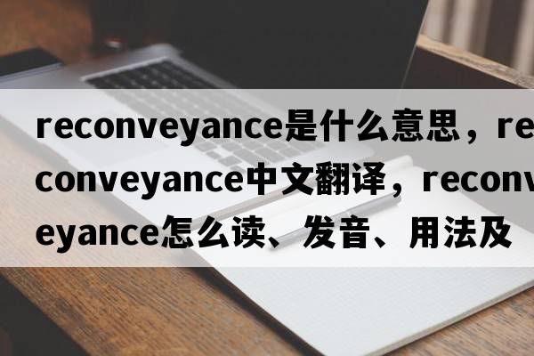 reconveyance是什么意思，reconveyance中文翻譯，reconveyance怎么讀、發(fā)音、用法及例句