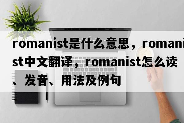 Romanist是什么意思，Romanist中文翻譯，Romanist怎么讀、發(fā)音、用法及例句