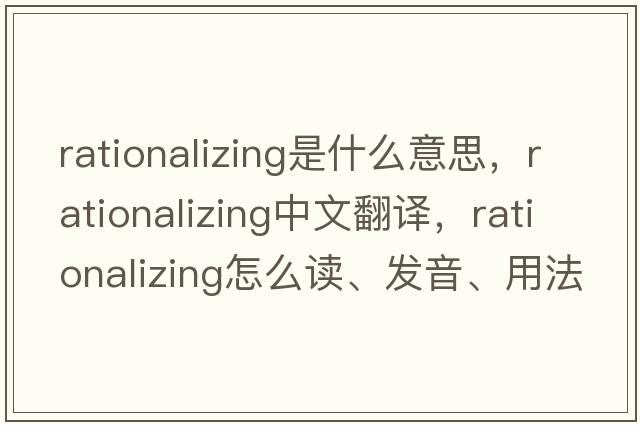 rationalizing是什么意思，rationalizing中文翻譯，rationalizing怎么讀、發(fā)音、用法及例句