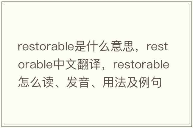 restorable是什么意思，restorable中文翻譯，restorable怎么讀、發(fā)音、用法及例句