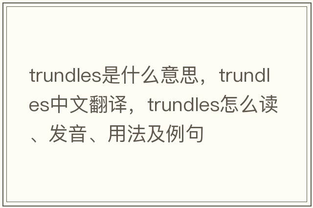 trundles是什么意思，trundles中文翻譯，trundles怎么讀、發(fā)音、用法及例句