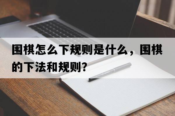 圍棋怎么下規則是什么，圍棋的下法和規則？