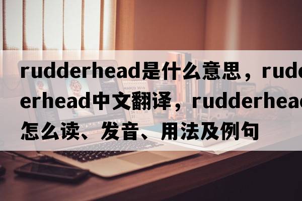 rudderhead是什么意思，rudderhead中文翻譯，rudderhead怎么讀、發(fā)音、用法及例句