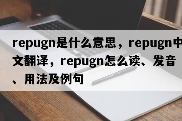 repugn是什么意思，repugn中文翻譯，repugn怎么讀、發(fā)音、用法及例句