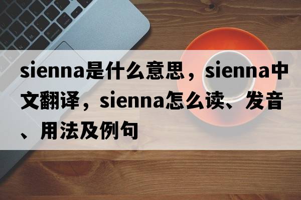 sienna是什么意思，sienna中文翻譯，sienna怎么讀、發(fā)音、用法及例句