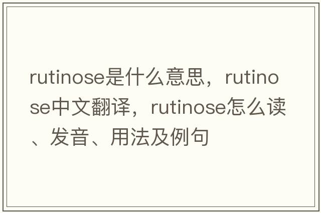 rutinose是什么意思，rutinose中文翻譯，rutinose怎么讀、發(fā)音、用法及例句