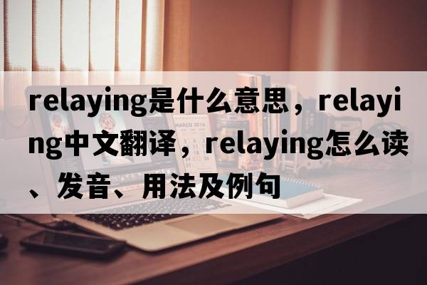 relaying是什么意思，relaying中文翻譯，relaying怎么讀、發(fā)音、用法及例句