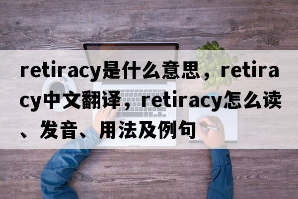 retiracy是什么意思，retiracy中文翻譯，retiracy怎么讀、發(fā)音、用法及例句