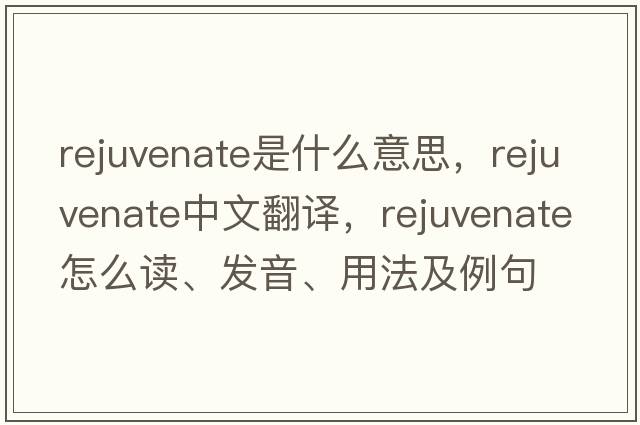 rejuvenate是什么意思，rejuvenate中文翻譯，rejuvenate怎么讀、發(fā)音、用法及例句