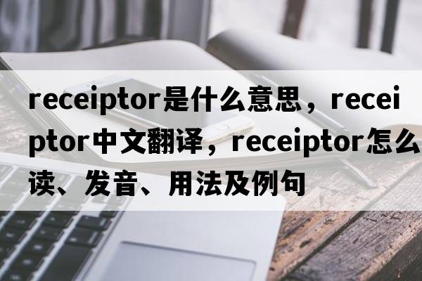 receiptor是什么意思，receiptor中文翻譯，receiptor怎么讀、發(fā)音、用法及例句