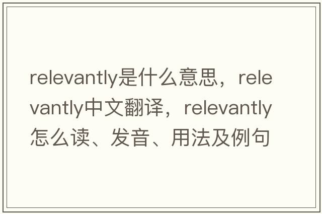 relevantly是什么意思，relevantly中文翻譯，relevantly怎么讀、發(fā)音、用法及例句