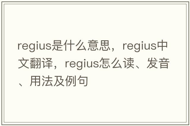 regius是什么意思，regius中文翻譯，regius怎么讀、發(fā)音、用法及例句