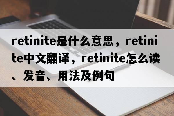 retinite是什么意思，retinite中文翻譯，retinite怎么讀、發(fā)音、用法及例句