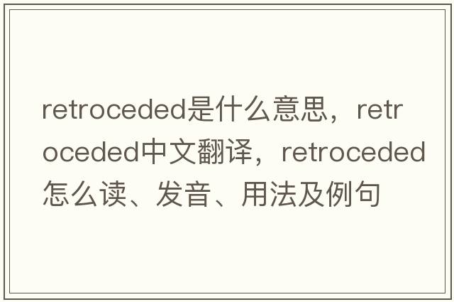 retroceded是什么意思，retroceded中文翻譯，retroceded怎么讀、發(fā)音、用法及例句
