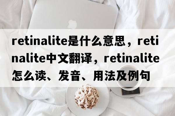 retinalite是什么意思，retinalite中文翻譯，retinalite怎么讀、發(fā)音、用法及例句