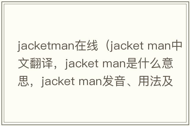 jacketman在線(xiàn)（jacket man中文翻譯，jacket man是什么意思，jacket man發(fā)音、用法及例句）