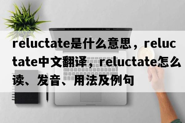 reluctate是什么意思，reluctate中文翻譯，reluctate怎么讀、發(fā)音、用法及例句
