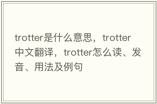 trotter是什么意思，trotter中文翻譯，trotter怎么讀、發(fā)音、用法及例句