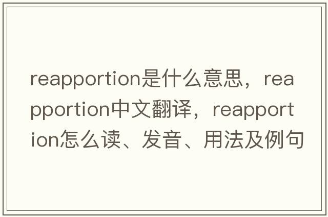 reapportion是什么意思，reapportion中文翻譯，reapportion怎么讀、發(fā)音、用法及例句