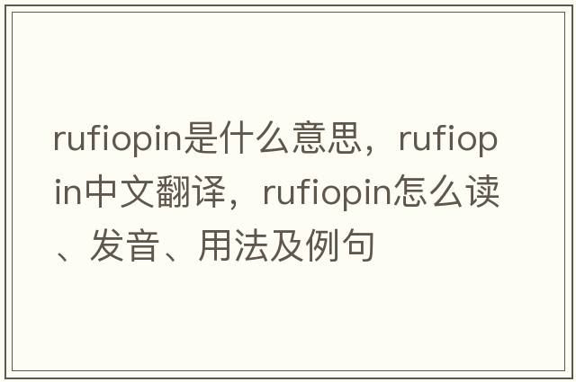 rufiopin是什么意思，rufiopin中文翻譯，rufiopin怎么讀、發(fā)音、用法及例句