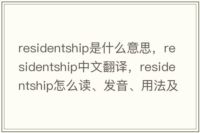 residentship是什么意思，residentship中文翻譯，residentship怎么讀、發(fā)音、用法及例句