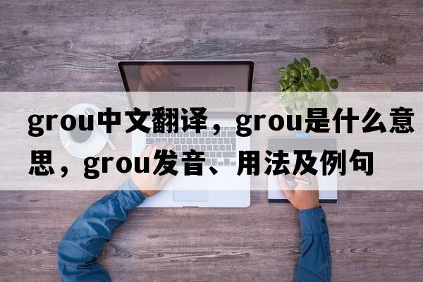 grou中文翻譯，grou是什么意思，grou發(fā)音、用法及例句