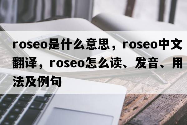 roseo是什么意思，roseo中文翻譯，roseo怎么讀、發(fā)音、用法及例句