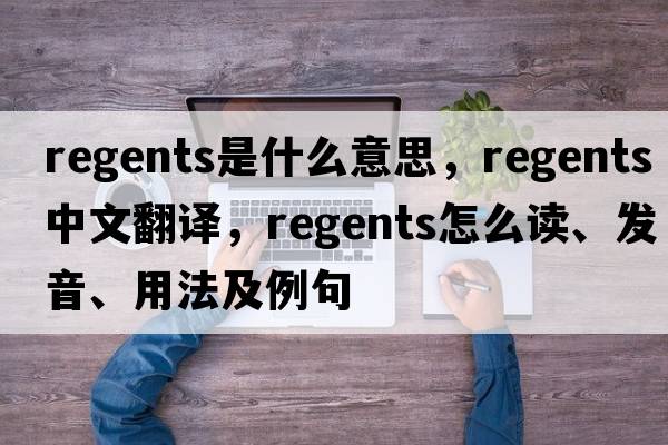 regents是什么意思，regents中文翻譯，regents怎么讀、發(fā)音、用法及例句