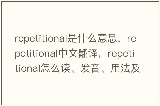 repetitional是什么意思，repetitional中文翻譯，repetitional怎么讀、發(fā)音、用法及例句