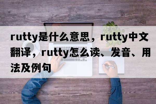 rutty是什么意思，rutty中文翻譯，rutty怎么讀、發(fā)音、用法及例句