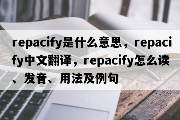 repacify是什么意思，repacify中文翻譯，repacify怎么讀、發(fā)音、用法及例句