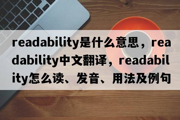 readability是什么意思，readability中文翻譯，readability怎么讀、發(fā)音、用法及例句