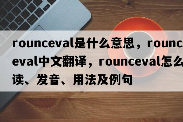 rounceval是什么意思，rounceval中文翻譯，rounceval怎么讀、發(fā)音、用法及例句