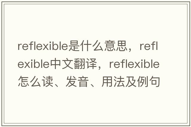 reflexible是什么意思，reflexible中文翻譯，reflexible怎么讀、發(fā)音、用法及例句