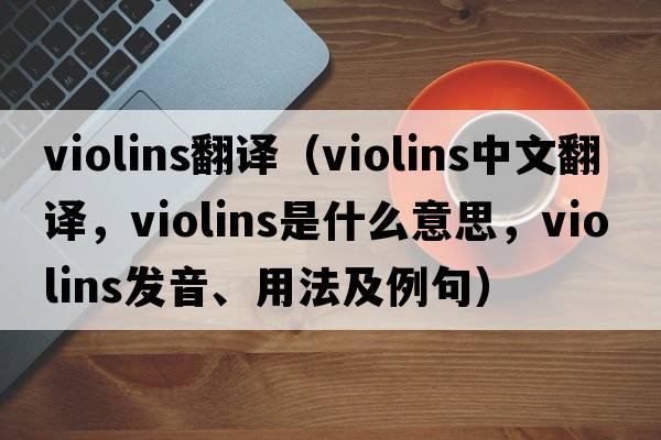 violins翻譯（violins中文翻譯，violins是什么意思，violins發(fā)音、用法及例句）