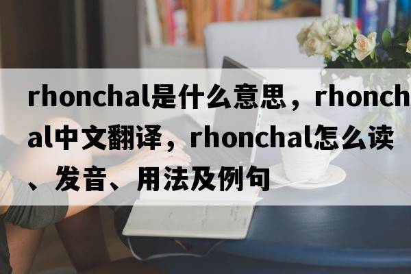 rhonchal是什么意思，rhonchal中文翻譯，rhonchal怎么讀、發(fā)音、用法及例句