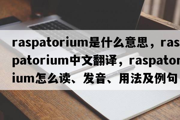 raspatorium是什么意思，raspatorium中文翻譯，raspatorium怎么讀、發(fā)音、用法及例句