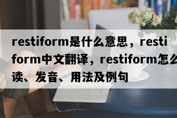restiform是什么意思，restiform中文翻譯，restiform怎么讀、發(fā)音、用法及例句