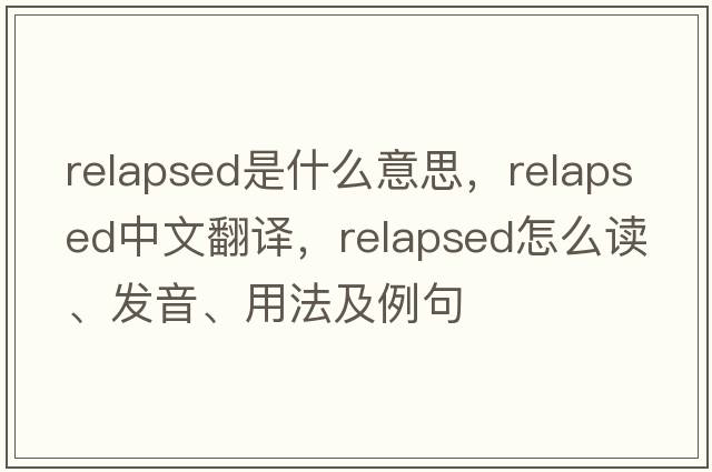 relapsed是什么意思，relapsed中文翻譯，relapsed怎么讀、發(fā)音、用法及例句