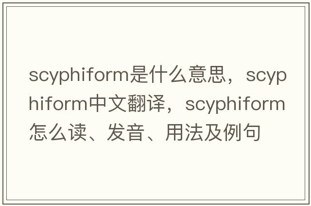 scyphiform是什么意思，scyphiform中文翻譯，scyphiform怎么讀、發(fā)音、用法及例句