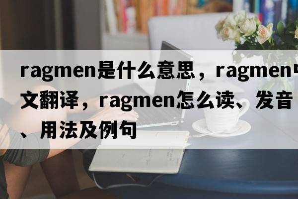 ragmen是什么意思，ragmen中文翻譯，ragmen怎么讀、發(fā)音、用法及例句