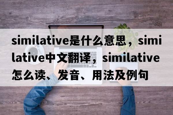 similative是什么意思，similative中文翻譯，similative怎么讀、發(fā)音、用法及例句