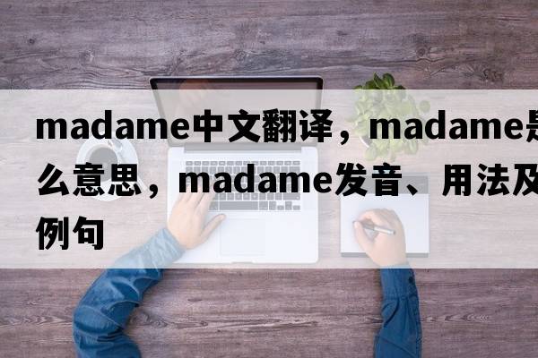 madame中文翻譯，madame是什么意思，madame發(fā)音、用法及例句